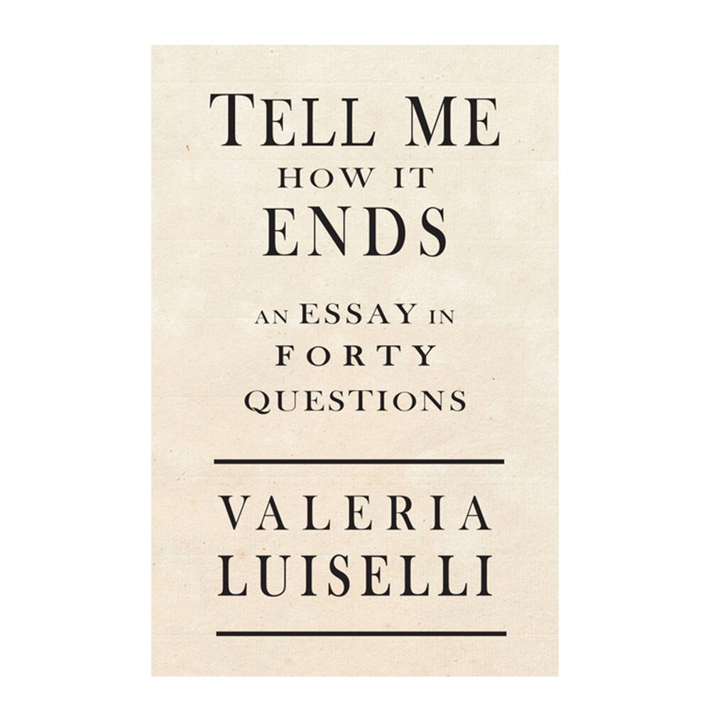 Luiselli, Valeria, Tell Me How It Ends: An Essay in 40 Questions, 9781566894951, Coffee House Press, 2017, Literary Collections, Books